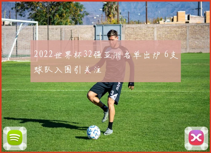 2022世界杯32强亚洲名单出炉 6支球队入围引关注