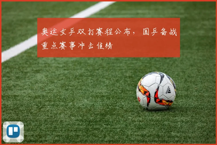 奥运女乒双打赛程公布,国乒备战重点赛事冲击佳绩