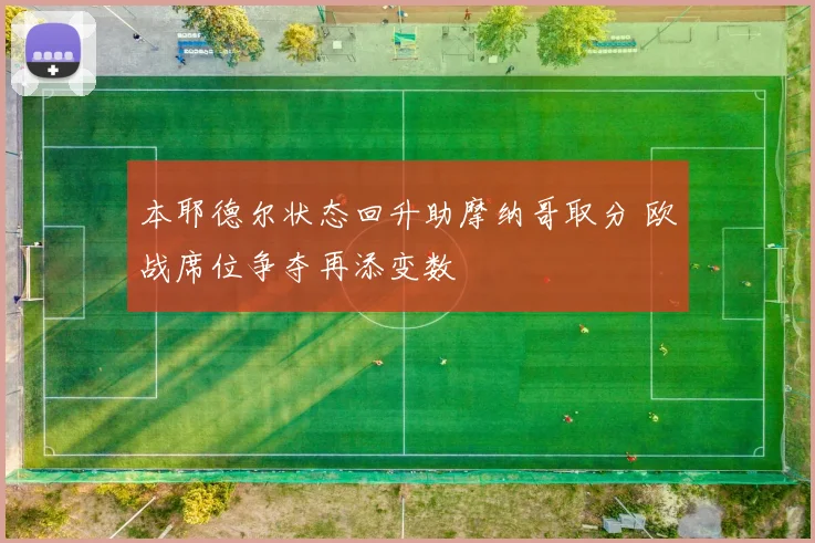 本耶德尔状态回升助摩纳哥取分 欧战席位争夺再添变数