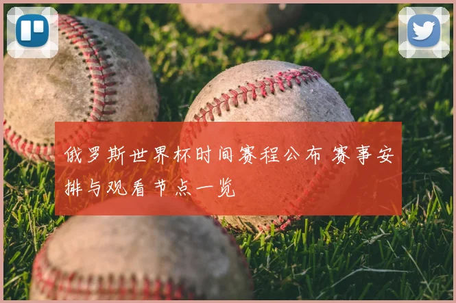 俄罗斯世界杯时间赛程公布 赛事安排与观看节点一览
