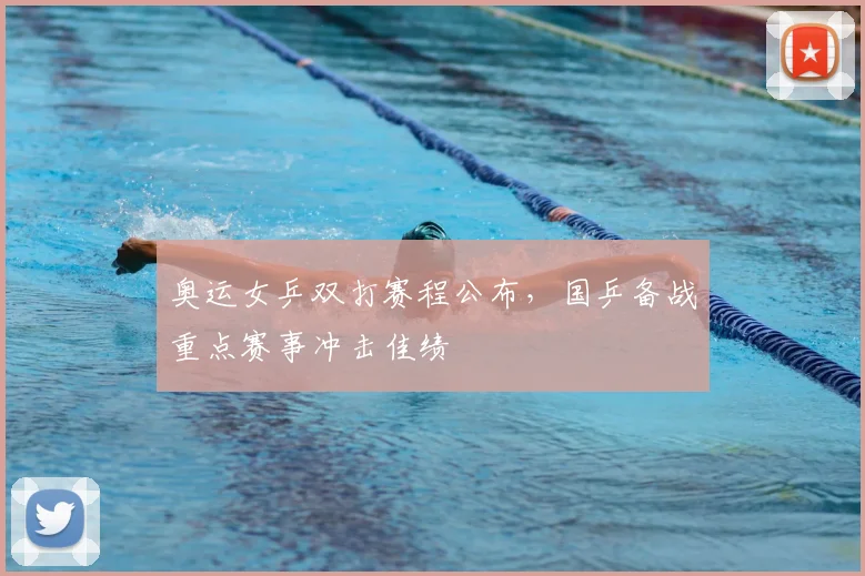 奥运女乒双打赛程公布,国乒备战重点赛事冲击佳绩