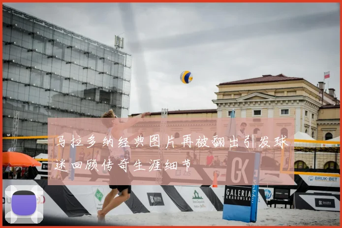 马拉多纳经典图片再被翻出引发球迷回顾传奇生涯细节