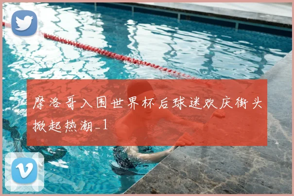 摩洛哥入围世界杯后球迷欢庆街头掀起热潮_1