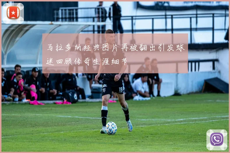 马拉多纳经典图片再被翻出引发球迷回顾传奇生涯细节