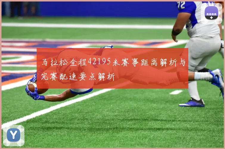 马拉松全程42195米赛事距离解析与完赛配速要点解析