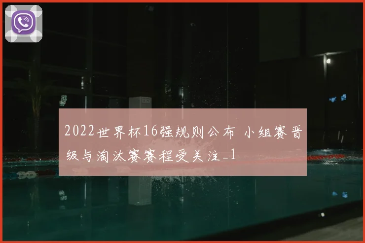 2022世界杯16强规则公布 小组赛晋级与淘汰赛赛程受关注_1