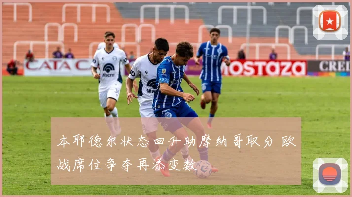 本耶德尔状态回升助摩纳哥取分 欧战席位争夺再添变数