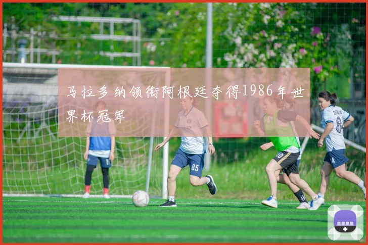 马拉多纳领衔阿根廷夺得1986年世界杯冠军