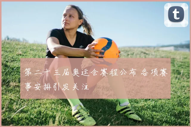 第二十三届奥运会赛程公布 各项赛事安排引发关注