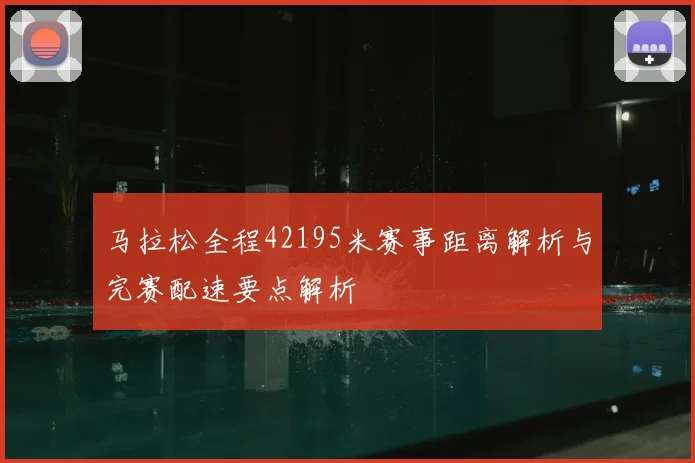 马拉松全程42195米赛事距离解析与完赛配速要点解析