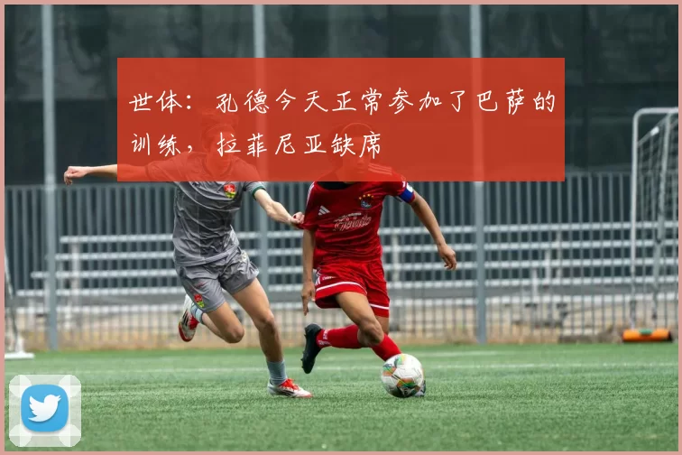 世体:孔德今天正常参加了巴萨的训练,拉菲尼亚缺席