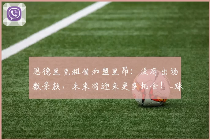恩德里克租借加盟里昂：没有出场数条款，未来将迎来更多机会！_球迷_马蒂厄·路易·_球员