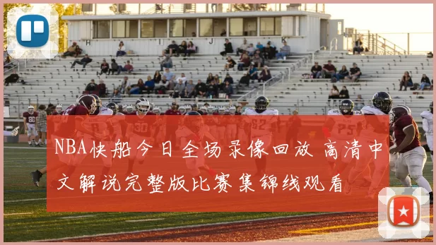 NBA快船今日全场录像回放 高清中文解说完整版比赛集锦线观看