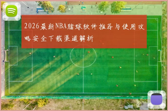 2026最新NBA赌球软件推荐与使用攻略安全下载渠道解析