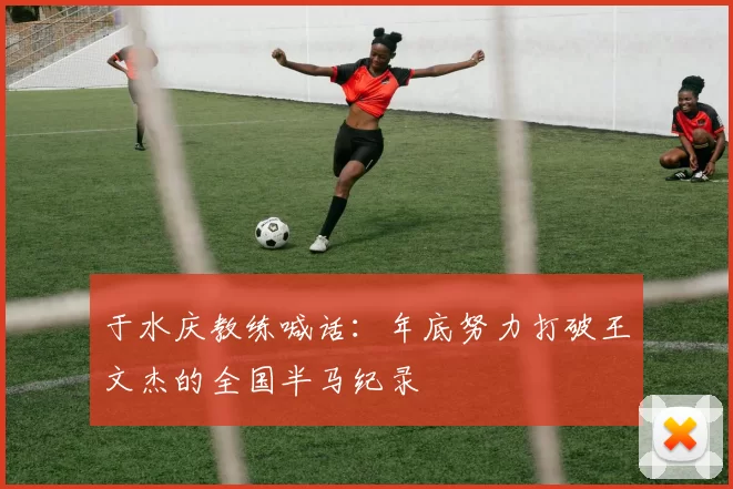 于水庆教练喊话：年底努力打破王文杰的全国半马纪录