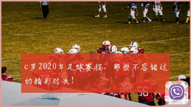c罗2020年足球赛程，那些不容错过的精彩对决！