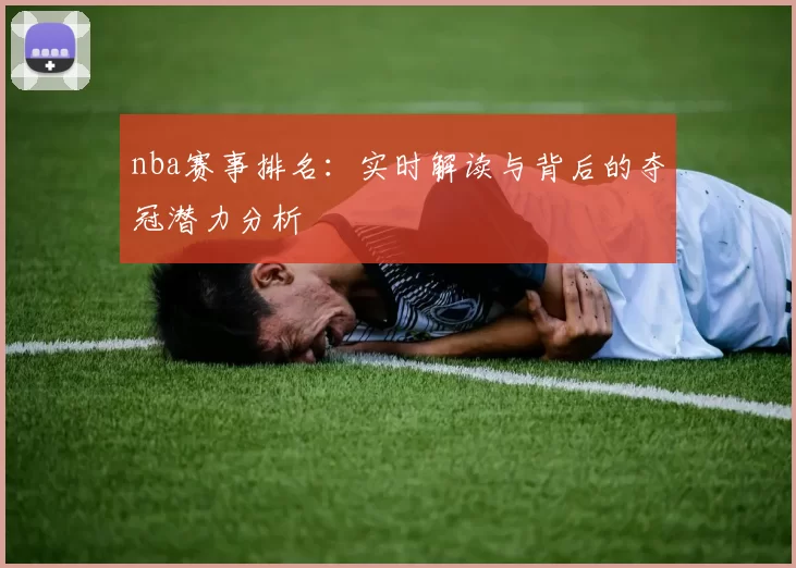 nba赛事排名：实时解读与背后的夺冠潜力分析
