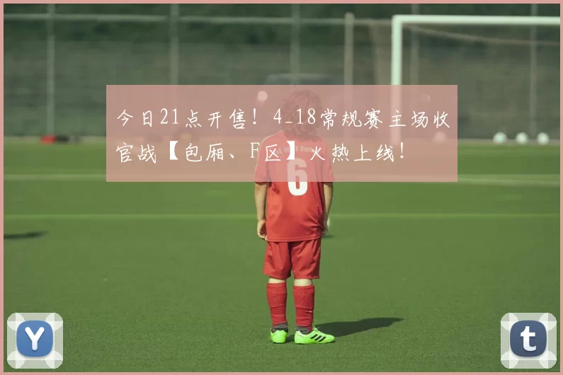 今日21点开售！4_18常规赛主场收官战【包厢、F区】火热上线！