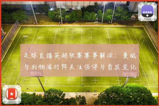 足球直播英超联赛赛事解读:曼城与利物浦对阵关注伤停与首发变化