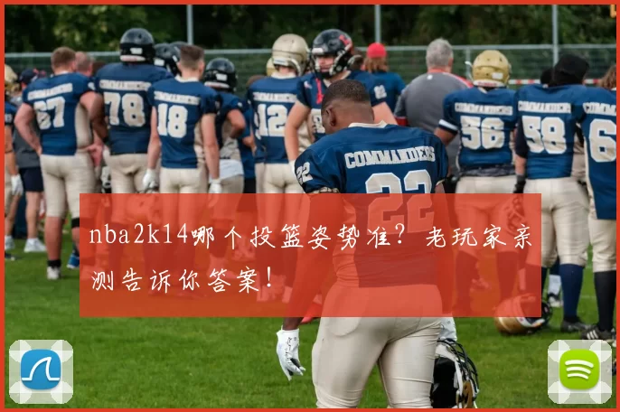 nba2k14哪个投篮姿势准？老玩家亲测告诉你答案！