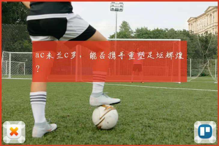 ac米兰c罗，能否携手重塑足坛辉煌？