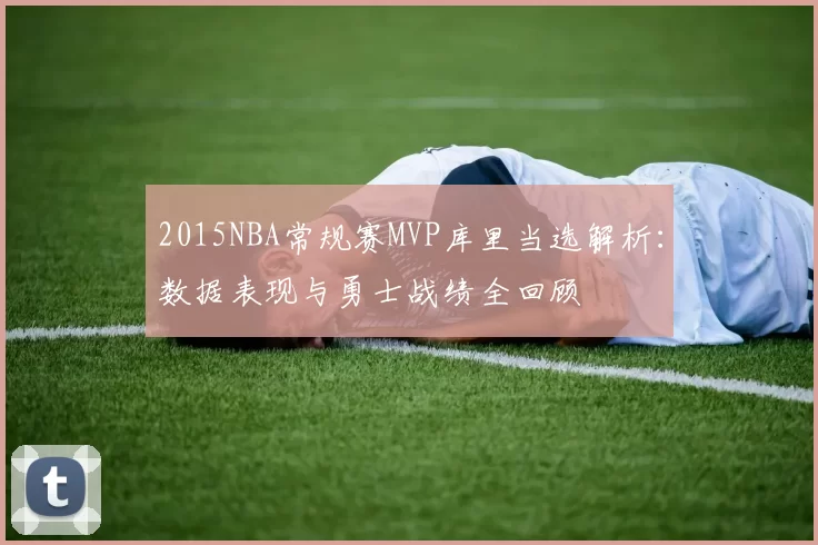 2015NBA常规赛MVP库里当选解析：数据表现与勇士战绩全回顾