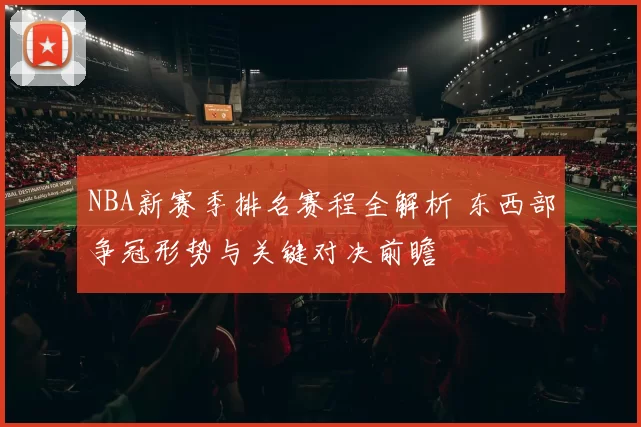 NBA新赛季排名赛程全解析 东西部争冠形势与关键对决前瞻